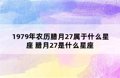 1979年农历腊月27属于什么星座 腊月27是什么星座